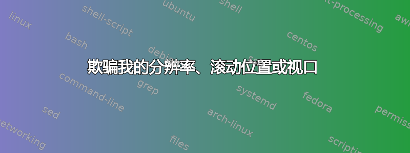 欺骗我的分辨率、滚动位置或视口