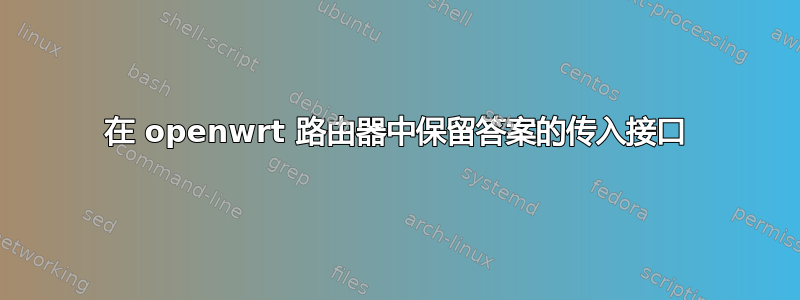 在 openwrt 路由器中保留答案的传入接口