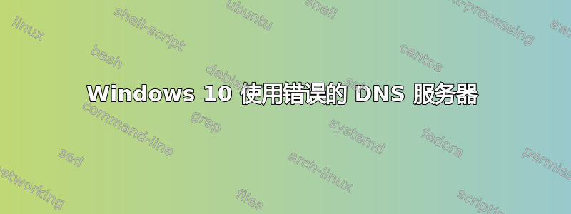 Windows 10 使用错误的 DNS 服务器