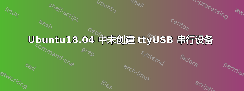 Ubuntu18.04 中未创建 ttyUSB 串行设备