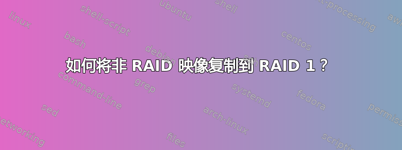 如何将非 RAID 映像复制到 RAID 1？