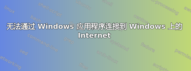 无法通过 Windows 应用程序连接到 Windows 上的 Internet