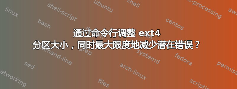 通过命令行调整 ext4 分区大小，同时最大限度地减少潜在错误？