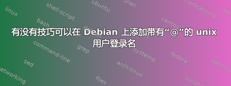 有没有技巧可以在 Debian 上添加带有“@”的 unix 用户登录名