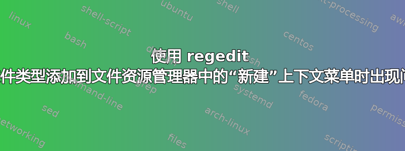 使用 regedit 将文件类型添加到文件资源管理器中的“新建”上下文菜单时出现问题