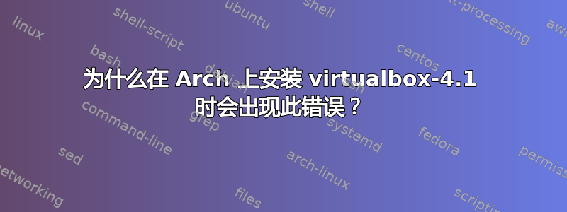 为什么在 Arch 上安装 virtualbox-4.1 时会出现此错误？