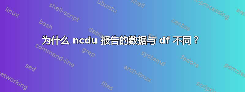 为什么 ncdu 报告的数据与 df 不同？