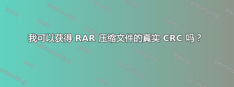 我可以获得 RAR 压缩文件的真实 CRC 吗？