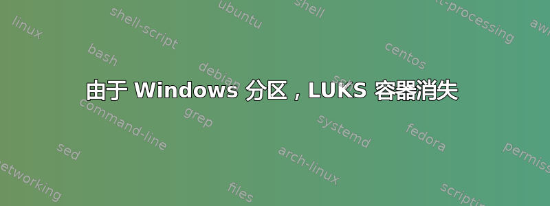 由于 Windows 分区，LUKS 容器消失