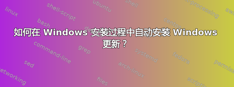 如何在 Windows 安装过程中自动安装 Windows 更新？