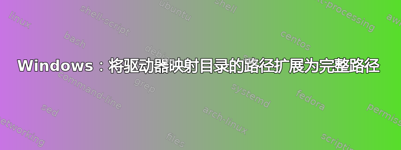 Windows：将驱动器映射目录的路径扩展为完整路径
