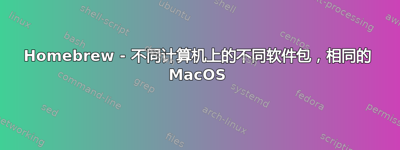 Homebrew - 不同计算机上的不同软件包，相同的 MacOS