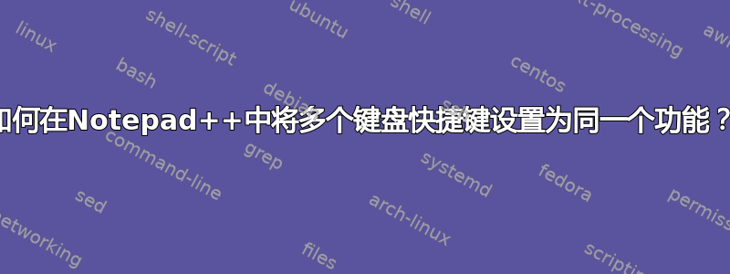 如何在Notepad++中将多个键盘快捷键设置为同一个功能？