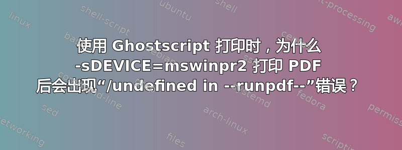 使用 Ghostscript 打印时，为什么 -sDEVICE=mswinpr2 打印 PDF 后会出现“/undefined in --runpdf--”错误？