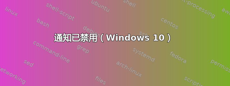 通知已禁用（Windows 10）