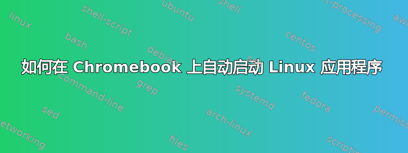 如何在 Chromebook 上自动启动 Linux 应用程序