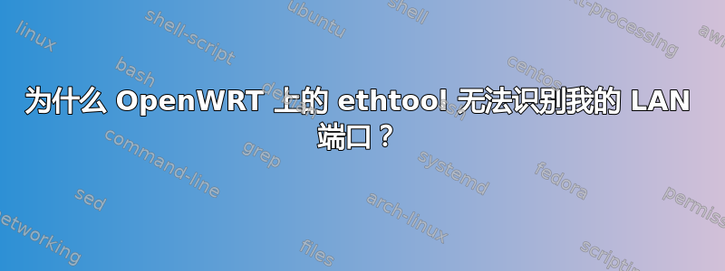 为什么 OpenWRT 上的 ethtool 无法识别我的 LAN 端口？