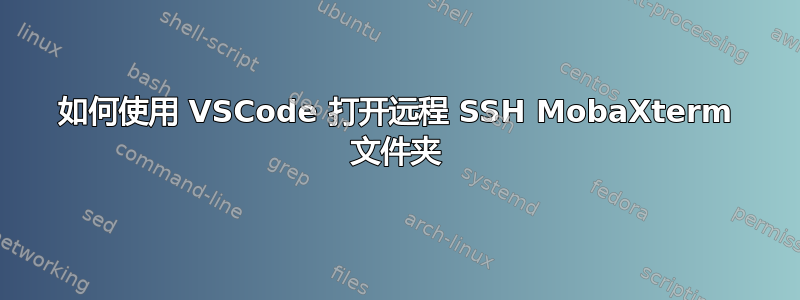 如何使用 VSCode 打开远程 SSH MobaXterm 文件夹