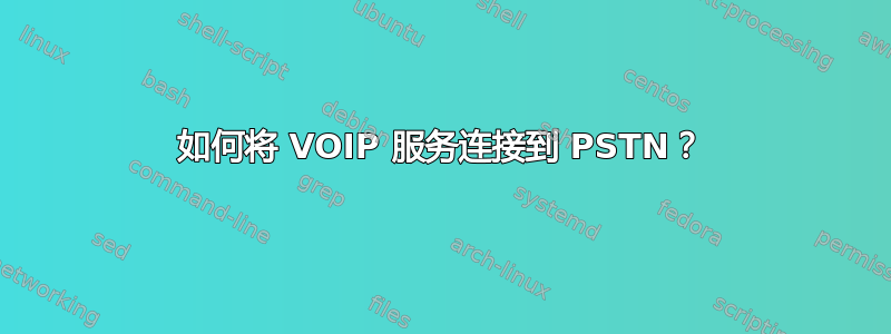 如何将 VOIP 服务连接到 PSTN？