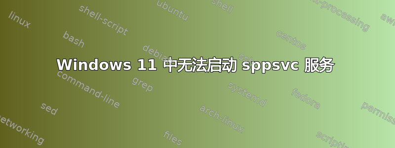 Windows 11 中无法启动 sppsvc 服务