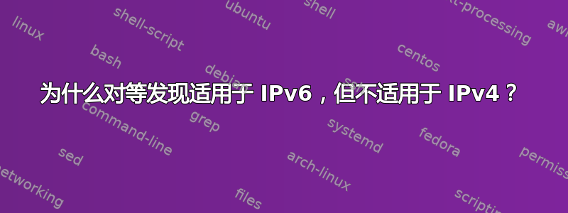 为什么对等发现适用于 IPv6，但不适用于 IPv4？