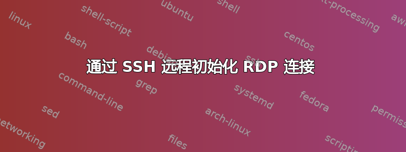 通过 SSH 远程初始化 RDP 连接