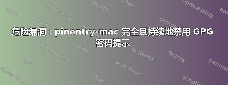 危险漏洞：pinentry-mac 完全且持续地禁用 GPG 密码提示