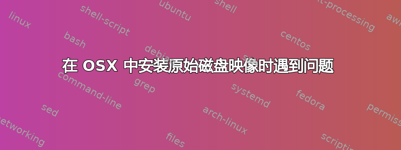 在 OSX 中安装原始磁盘映像时遇到问题