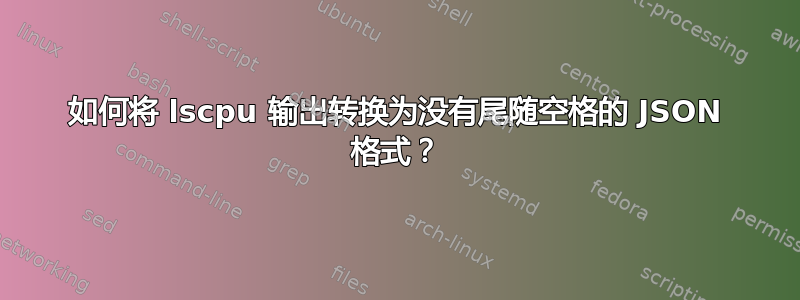 如何将 lscpu 输出转换为没有尾随空格的 JSON 格式？