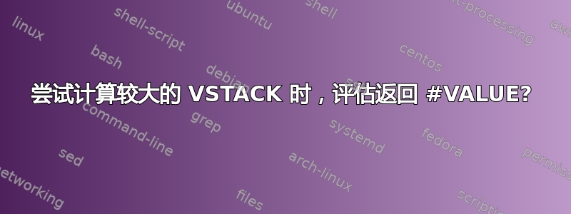 尝试计算较大的 VSTACK 时，评估返回 #VALUE?