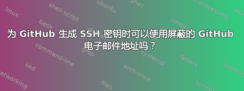 为 GitHub 生成 SSH 密钥时可以使用屏蔽的 GitHub 电子邮件地址吗？