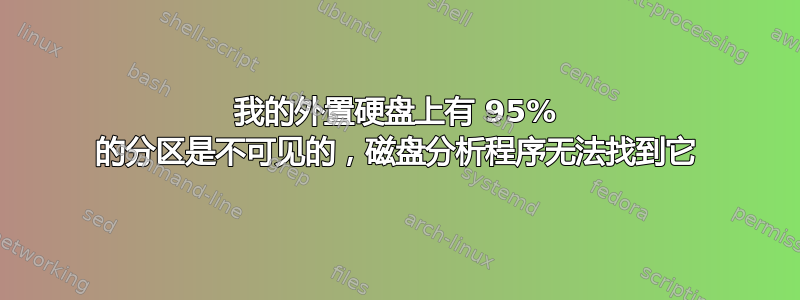 我的外置硬盘上有 95% 的分区是不可见的，磁盘分析程序无法找到它