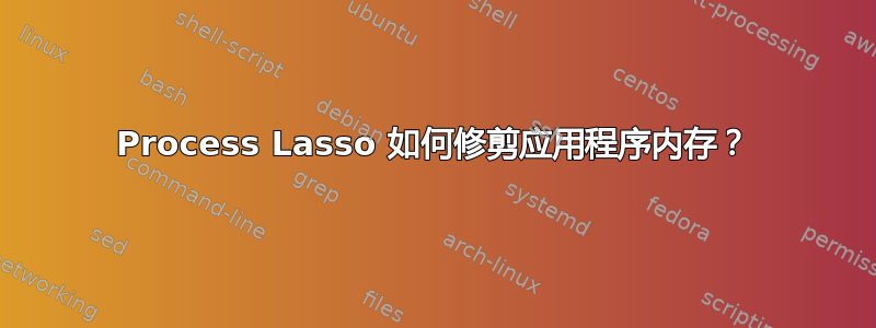 Process Lasso 如何修剪应用程序内存？