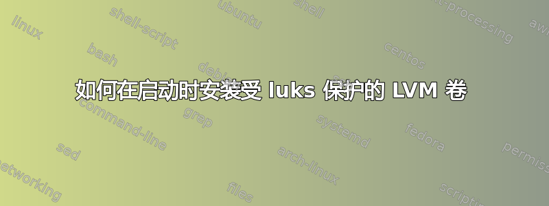 如何在启动时安装受 luks 保护的 LVM 卷