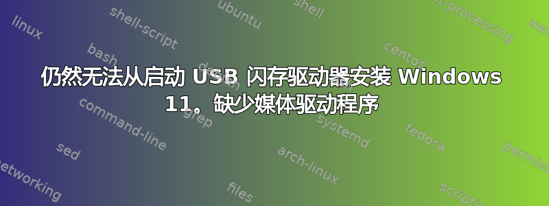 仍然无法从启动 USB 闪存驱动器安装 Windows 11。缺少媒体驱动程序