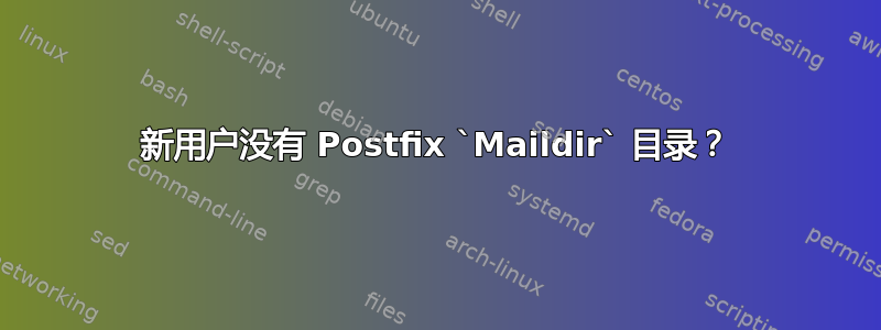 新用户没有 Postfix `Maildir` 目录？