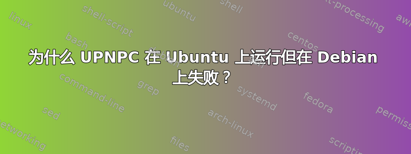 为什么 UPNPC 在 Ubuntu 上运行但在 Debian 上失败？