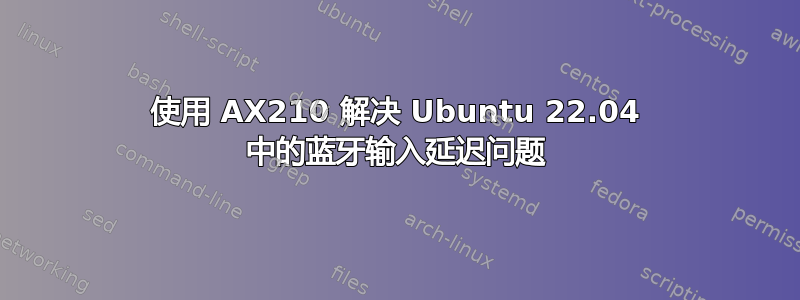 使用 AX210 解决 Ubuntu 22.04 中的蓝牙输入延迟问题