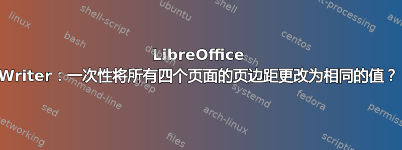 LibreOffice Writer：一次性将所有四个页面的页边距更改为相同的值？