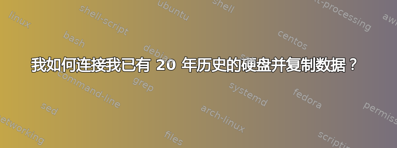 我如何连接我已有 20 年历史的硬盘并复制数据？