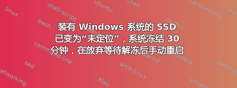 装有 Windows 系统的 SSD 已变为“未定位”，系统冻结 30 分钟，在放弃等待解冻后手动重启