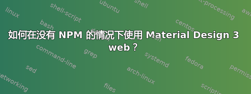 如何在没有 NPM 的情况下使用 Material Design 3 web？