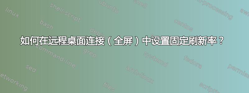 如何在远程桌面连接（全屏）中设置固定刷新率？