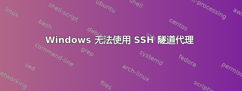 Windows 无法使用 SSH 隧道代理