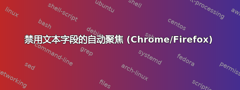 禁用文本字段的自动聚焦 (Chrome/Firefox)