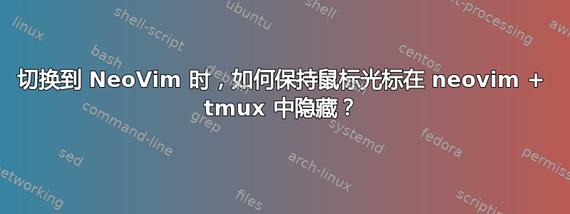 切换到 NeoVim 时，如何保持鼠标光标在 neovim + tmux 中隐藏？