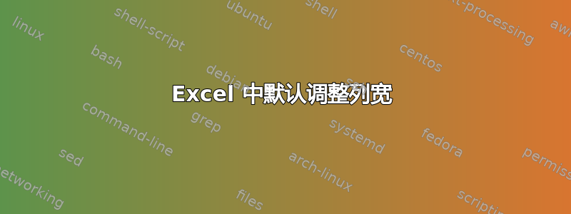 Excel 中默认调整列宽