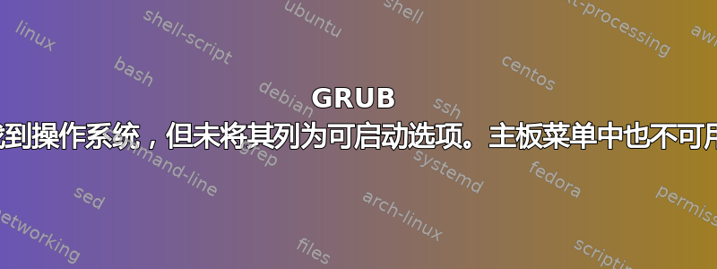 GRUB 找到操作系统，但未将其列为可启动选项。主板菜单中也不可用