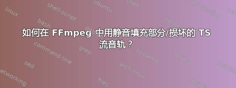 如何在 FFmpeg 中用静音填充部分/损坏的 TS 流音轨？