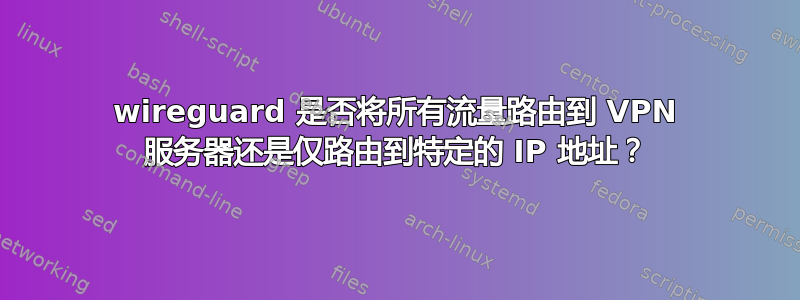 wireguard 是否将所有流量路由到 VPN 服务器还是仅路由到特定的 IP 地址？